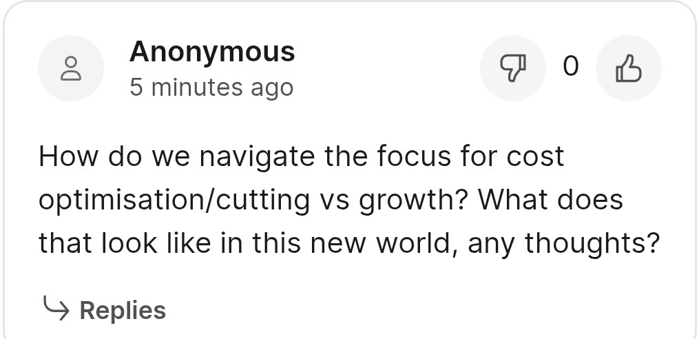 Slido question from the audience: How do we navigate the focus for cost optimisation/cutting vs growth? What does that look like in this new world, any thoughts?